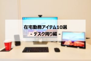 テレワークを快適に！社内SEの在宅勤務アイテム10選【後編：デスク周り編】